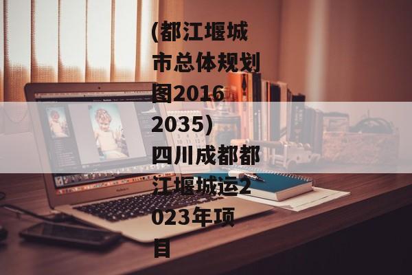 (都江堰城市总体规划图20162035)四川成都都江堰城运2023年项目-第1张图片-信托定融返点网