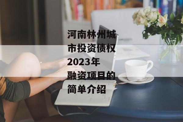 河南林州城市投资债权2023年融资项目的简单介绍