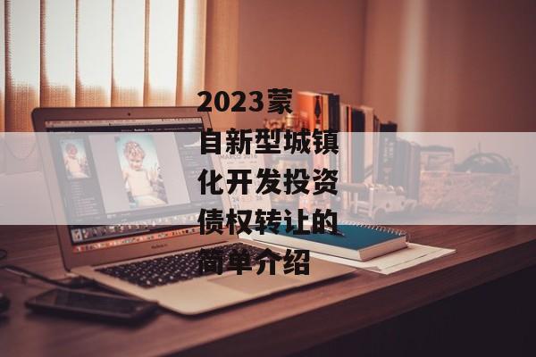 2023蒙自新型城镇化开发投资债权转让的简单介绍