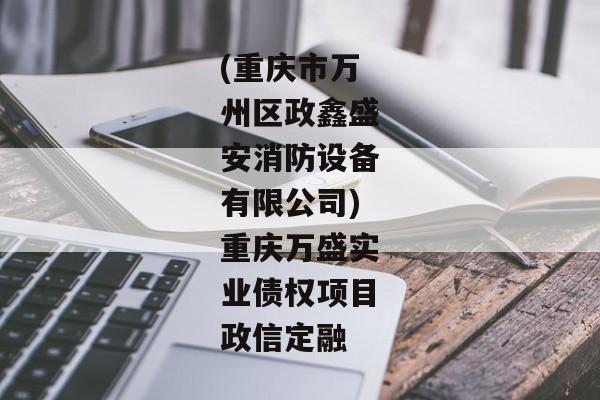 (重庆市万州区政鑫盛安消防设备有限公司)重庆万盛实业债权项目政信定融-第1张图片-信托定融返点网