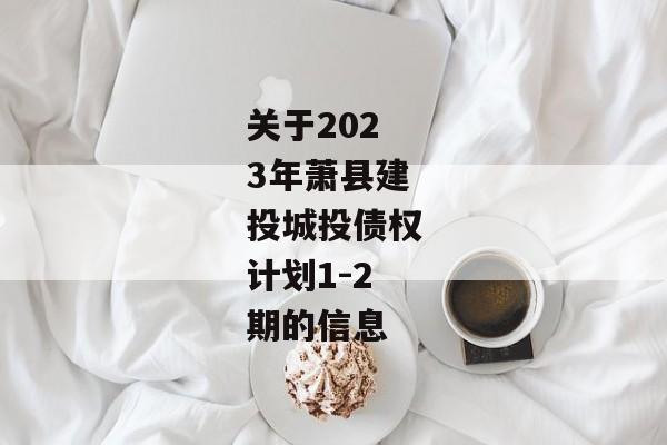 关于2023年萧县建投城投债权计划1-2期的信息