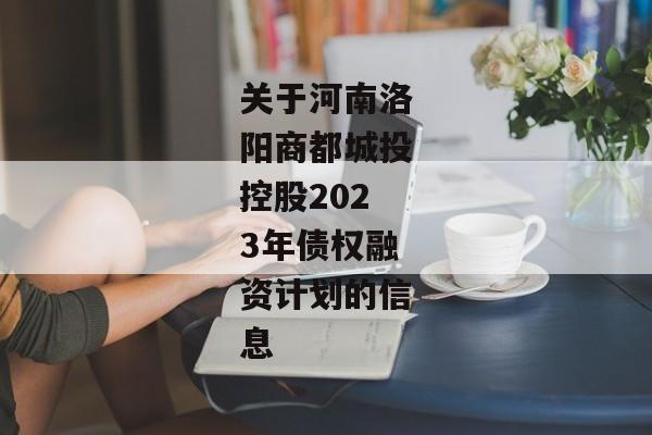 关于河南洛阳商都城投控股2023年债权融资计划的信息-第1张图片-信托定融返点网