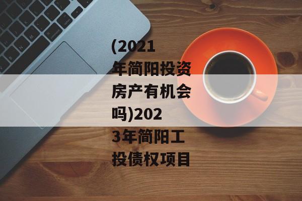 (2021年简阳投资房产有机会吗)2023年简阳工投债权项目