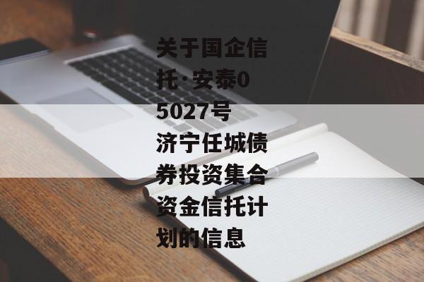 关于国企信托·安泰05027号济宁任城债券投资集合资金信托计划的信息