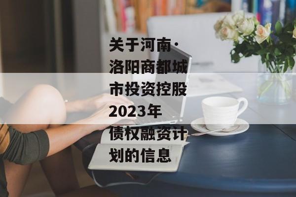 关于河南·洛阳商都城市投资控股2023年债权融资计划的信息-第1张图片-信托定融返点网