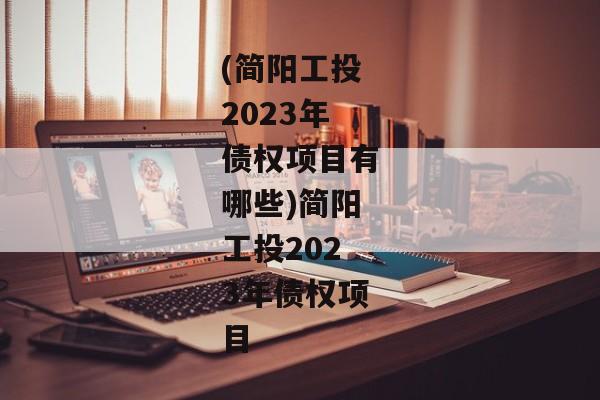 (简阳工投2023年债权项目有哪些)简阳工投2023年债权项目