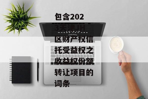 包含2023天津JH区财产权信托受益权之收益权份额转让项目的词条