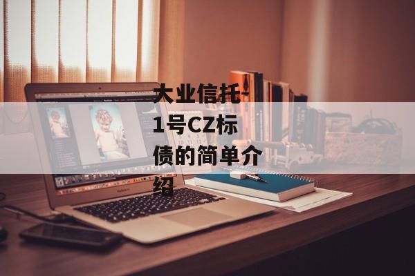 大业信托-1号CZ标债的简单介绍-第1张图片-信托定融返点网