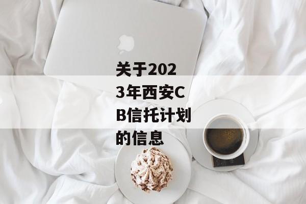 关于2023年西安CB信托计划的信息