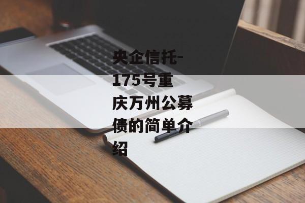 央企信托-175号重庆万州公募债的简单介绍-第1张图片-信托定融返点网