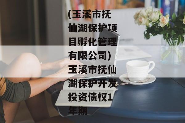 (玉溪市抚仙湖保护项目孵化管理有限公司)玉溪市抚仙湖保护开发投资债权1年期-第1张图片-信托定融返点网