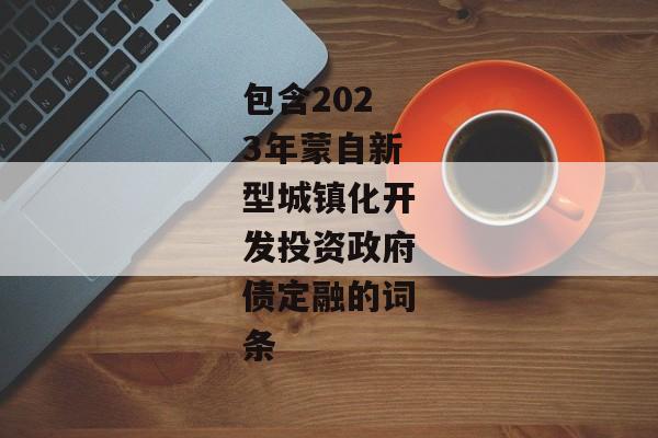 包含2023年蒙自新型城镇化开发投资政府债定融的词条