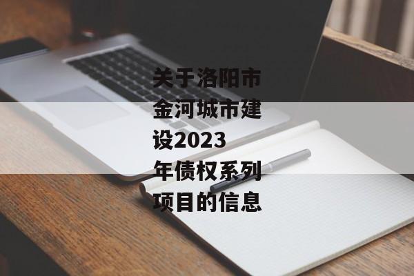 关于洛阳市金河城市建设2023年债权系列项目的信息-第1张图片-信托定融返点网