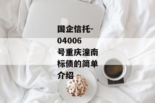 国企信托-04006号重庆潼南标债的简单介绍