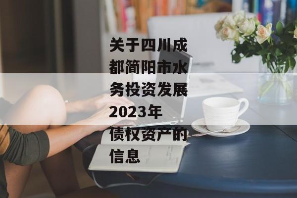 关于四川成都简阳市水务投资发展2023年债权资产的信息-第1张图片-信托定融返点网