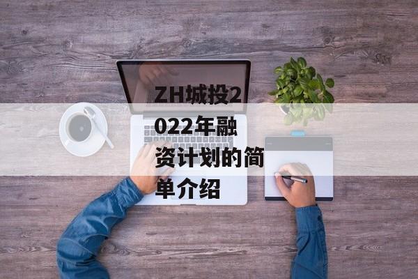 ZH城投2022年融资计划的简单介绍-第1张图片-信托定融返点网