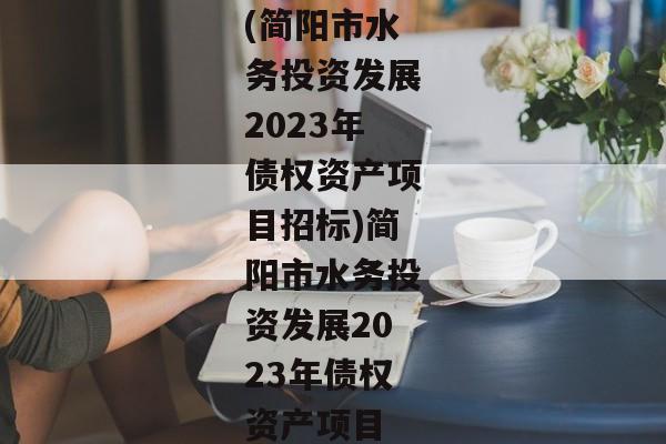 (简阳市水务投资发展2023年债权资产项目招标)简阳市水务投资发展2023年债权资产项目