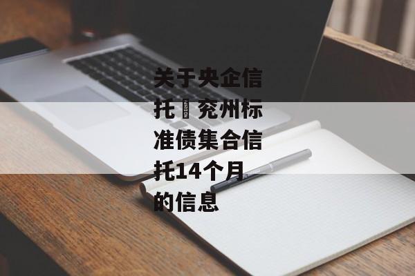 关于央企信托–兖州标准债集合信托14个月的信息-第1张图片-信托定融返点网