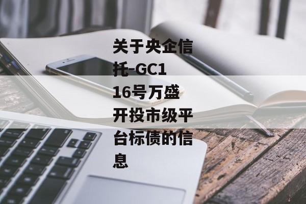 关于央企信托-GC116号万盛开投市级平台标债的信息-第1张图片-信托定融返点网