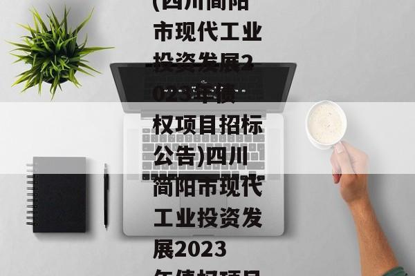 (四川简阳市现代工业投资发展2023年债权项目招标公告)四川简阳市现代工业投资发展2023年债权项目-第1张图片-信托定融返点网