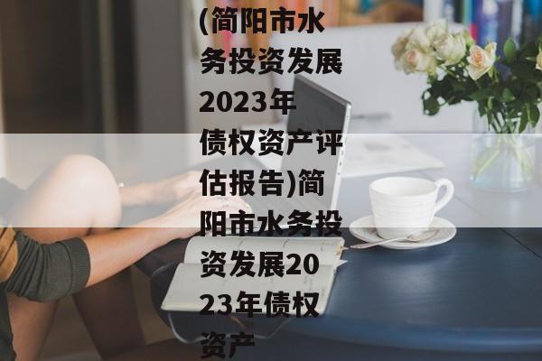 (简阳市水务投资发展2023年债权资产评估报告)简阳市水务投资发展2023年债权资产