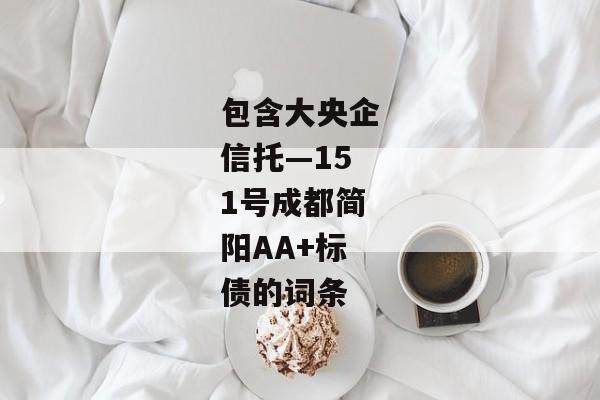 包含大央企信托—151号成都简阳AA+标债的词条