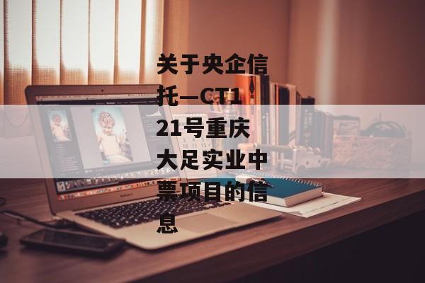 关于央企信托—CT121号重庆大足实业中票项目的信息