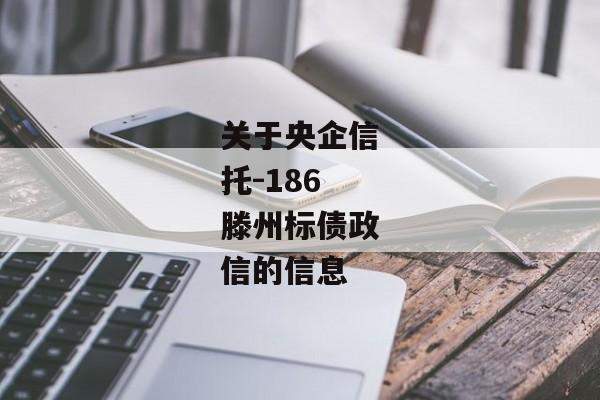 关于央企信托-186滕州标债政信的信息