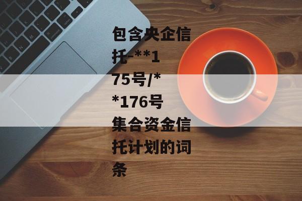 包含央企信托-**175号/**176号集合资金信托计划的词条