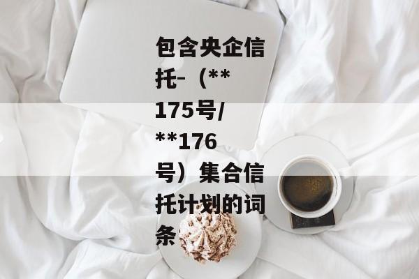 包含央企信托-（**175号/**176号）集合信托计划的词条