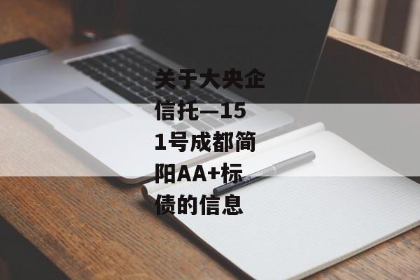 关于大央企信托—151号成都简阳AA+标债的信息-第1张图片-信托定融返点网