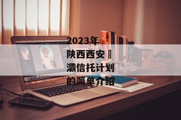 2023年陕西西安浐灞信托计划的简单介绍-第1张图片-信托定融返点网