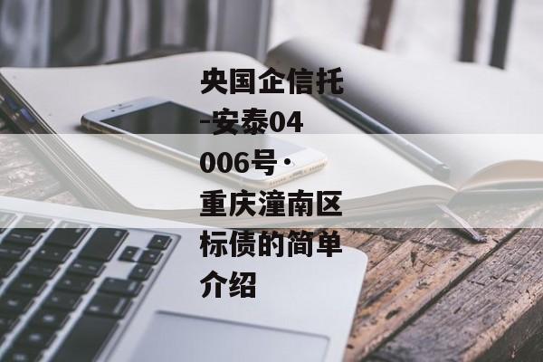 央国企信托-安泰04006号·重庆潼南区标债的简单介绍-第1张图片-信托定融返点网