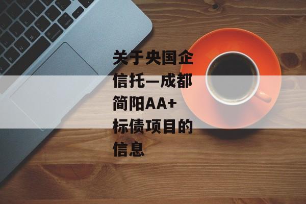 关于央国企信托—成都简阳AA+标债项目的信息