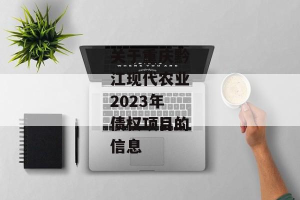 关于重庆黔江现代农业2023年债权项目的信息