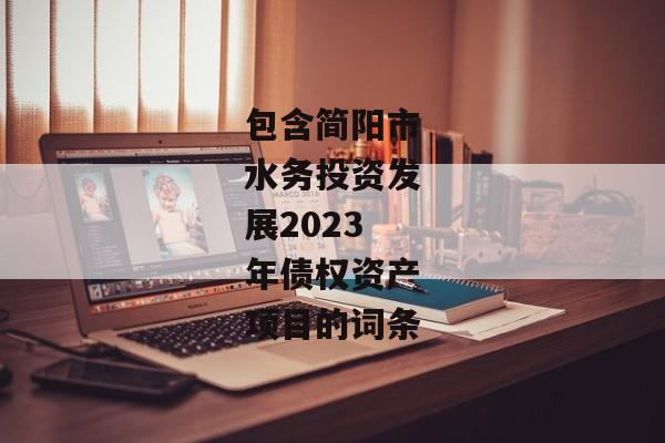 包含简阳市水务投资发展2023年债权资产项目的词条-第1张图片-信托定融返点网