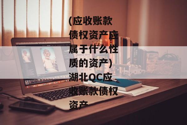 (应收账款债权资产应属于什么性质的资产)湖北QC应收账款债权资产-第1张图片-信托定融返点网