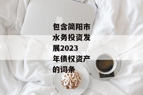 包含简阳市水务投资发展2023年债权资产的词条