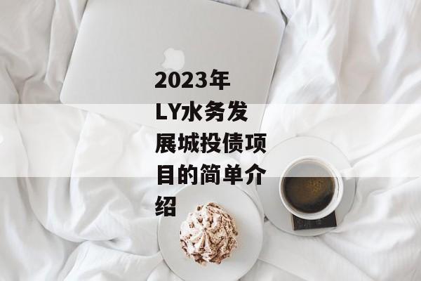 2023年LY水务发展城投债项目的简单介绍-第1张图片-信托定融返点网