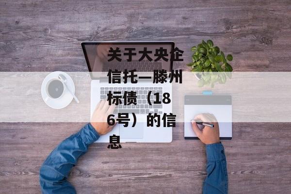 关于大央企信托—滕州标债（186号）的信息