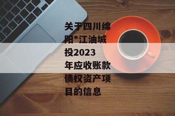 关于四川绵阳*江油城投2023年应收账款债权资产项目的信息