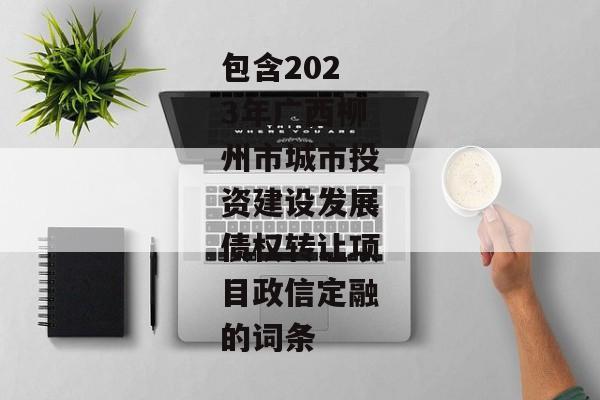 包含2023年广西柳州市城市投资建设发展债权转让项目政信定融的词条-第1张图片-信托定融返点网