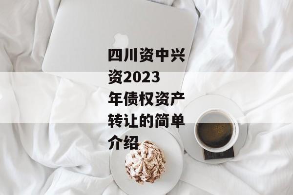 四川资中兴资2023年债权资产转让的简单介绍