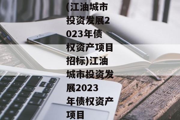 (江油城市投资发展2023年债权资产项目招标)江油城市投资发展2023年债权资产项目