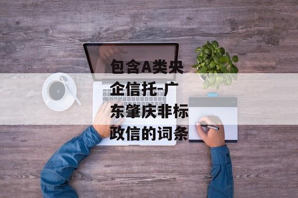 包含A类央企信托-广东肇庆非标政信的词条