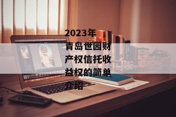 2023年青岛世园财产权信托收益权的简单介绍-第1张图片-信托定融返点网