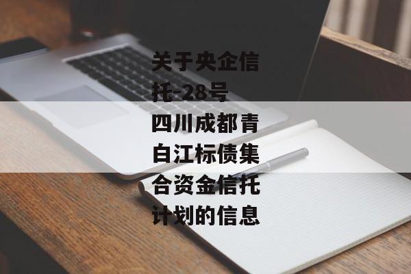 关于央企信托-28号四川成都青白江标债集合资金信托计划的信息