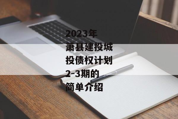 2023年萧县建投城投债权计划2-3期的简单介绍