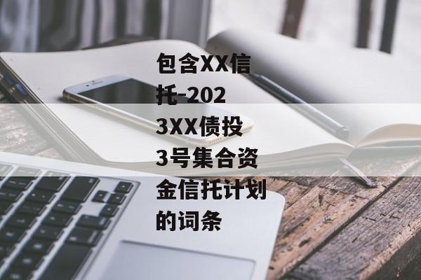 包含XX信托-2023XX债投3号集合资金信托计划的词条