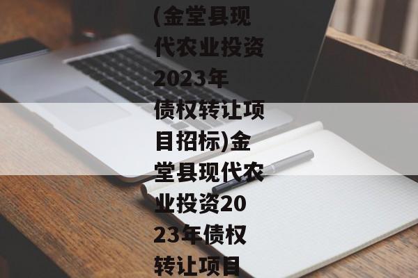 (金堂县现代农业投资2023年债权转让项目招标)金堂县现代农业投资2023年债权转让项目-第1张图片-信托定融返点网